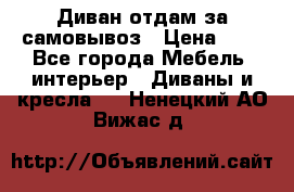 Диван отдам за самовывоз › Цена ­ 1 - Все города Мебель, интерьер » Диваны и кресла   . Ненецкий АО,Вижас д.